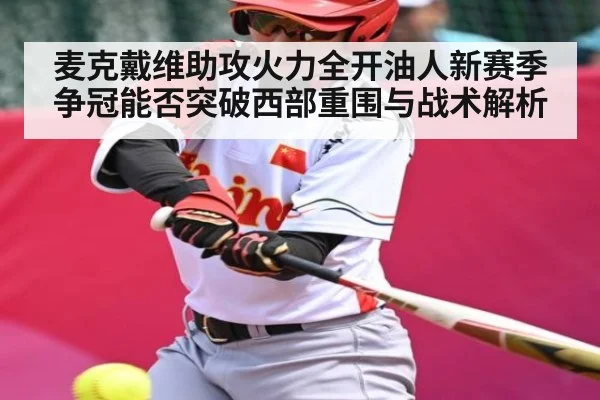 麦克戴维助攻火力全开油人新赛季争冠能否突破西部重围与战术解析